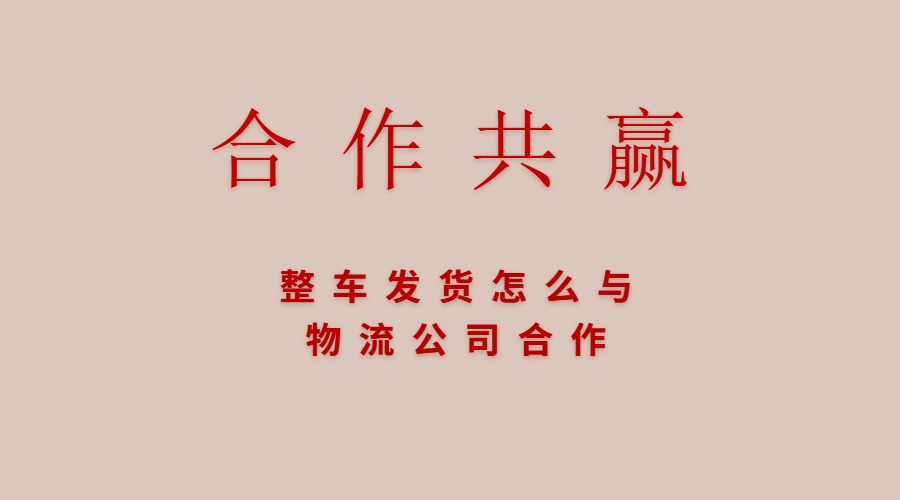 整車發貨怎么與物流公司合作
